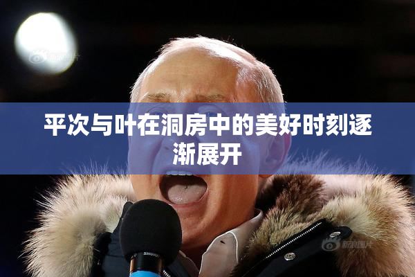 平次与叶在洞房中的美好时刻逐渐展开