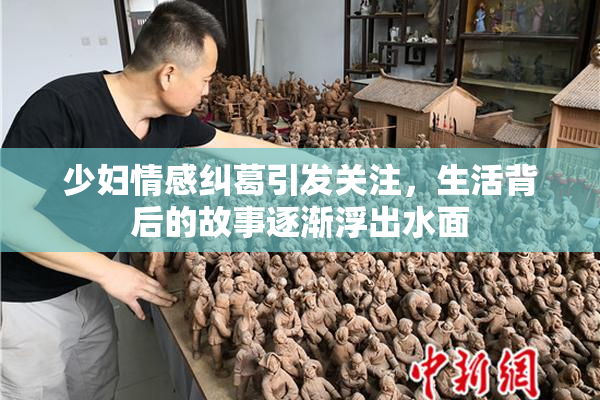 少妇情感纠葛引发关注，生活背后的故事逐渐浮出水面