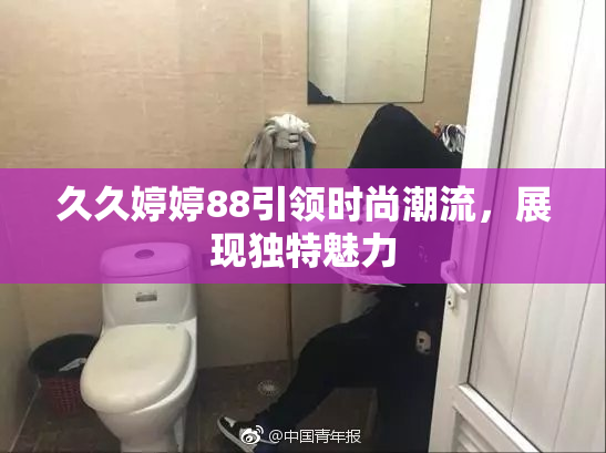 久久婷婷88引领时尚潮流，展现独特魅力