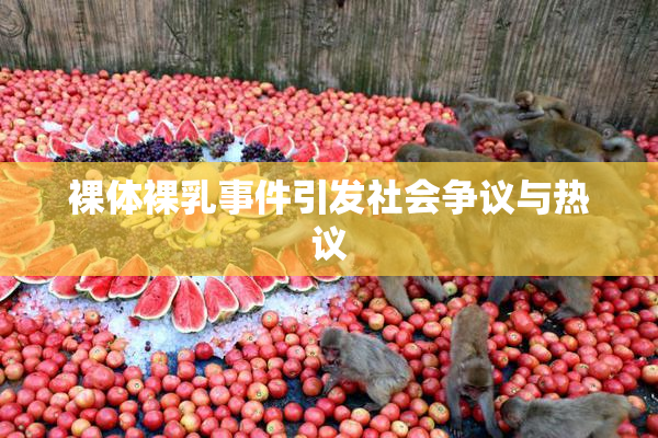 裸体裸乳事件引发社会争议与热议