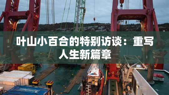 叶山小百合的特别访谈：重写人生新篇章