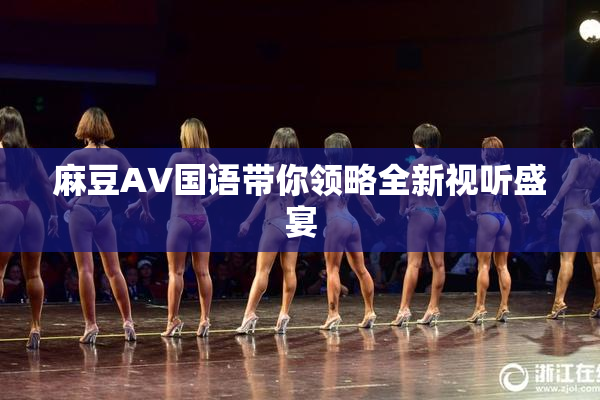 麻豆A∨国语带你领略全新视听盛宴