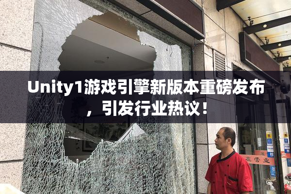 Unity1游戏引擎新版本重磅发布，引发行业热议！