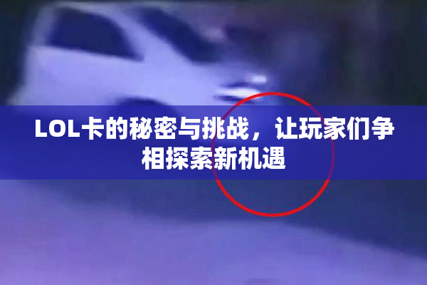 LOL卡的秘密与挑战，让玩家们争相探索新机遇