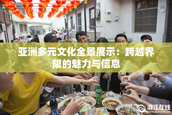 亚洲多元文化全景展示：跨越界限的魅力与信息