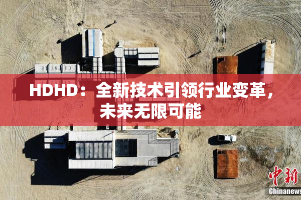 HDHD：全新技术引领行业变革，未来无限可能