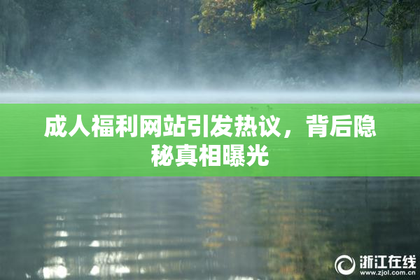 成人福利网站引发热议，背后隐秘真相曝光