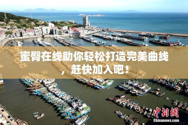 蜜臀在线助你轻松打造完美曲线，赶快加入吧！