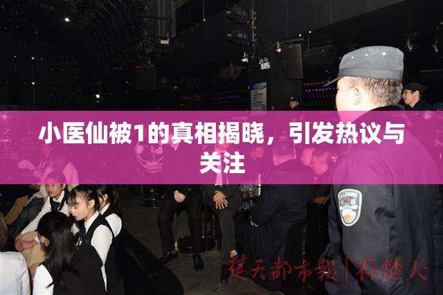 小医仙被1的真相揭晓，引发热议与关注