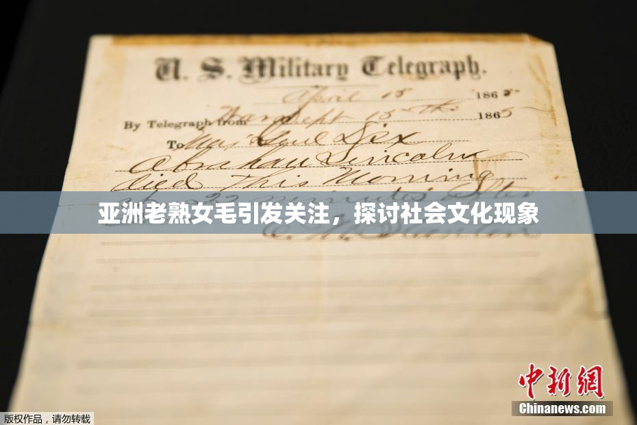 亚洲老熟女毛引发关注，探讨社会文化现象