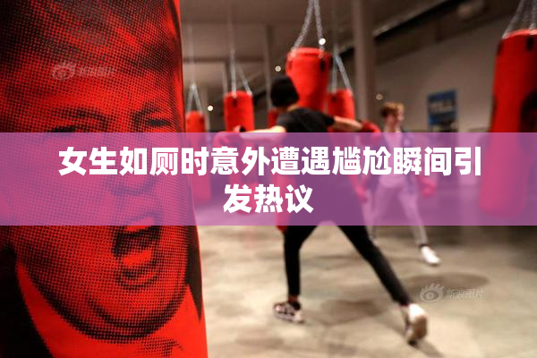 女生如厕时意外遭遇尴尬瞬间引发热议
