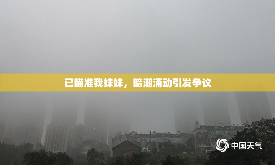 已瞄准我妹妹，暗潮涌动引发争议