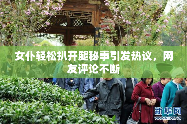女仆轻松扒开腿秘事引发热议，网友评论不断