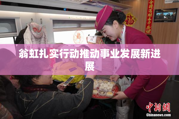 翁虹扎实行动推动事业发展新进展