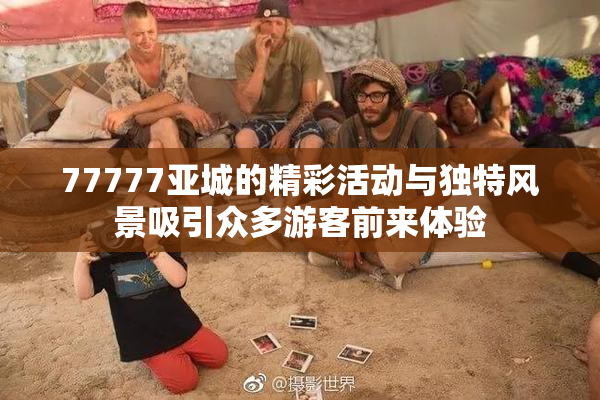77777亚城的精彩活动与独特风景吸引众多游客前来体验