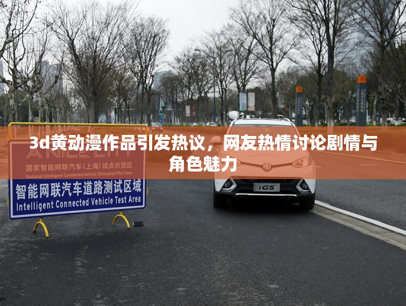 3d黄动漫作品引发热议，网友热情讨论剧情与角色魅力