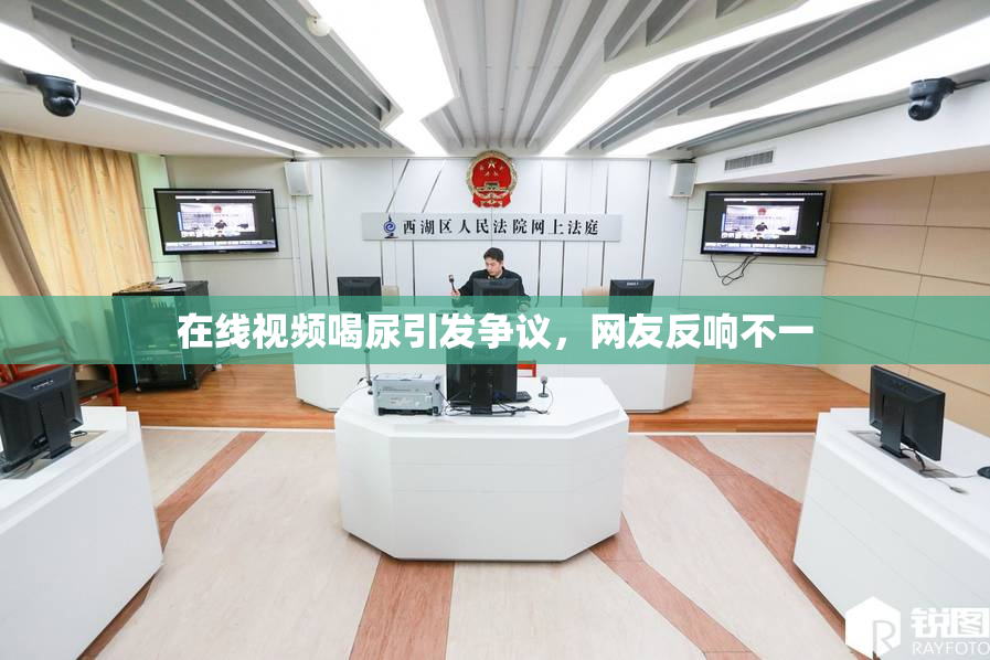 在线视频喝尿引发争议，网友反响不一