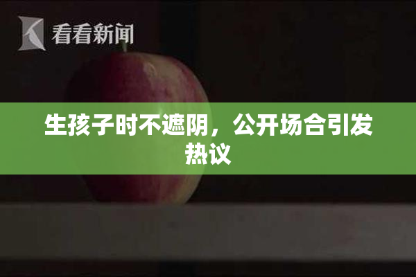 生孩子时不遮阴，公开场合引发热议