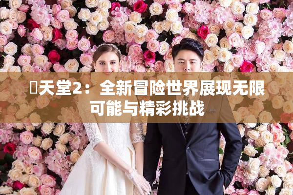 妺天堂2：全新冒险世界展现无限可能与精彩挑战