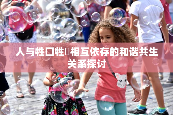 人与牲囗牲恔相互依存的和谐共生关系探讨