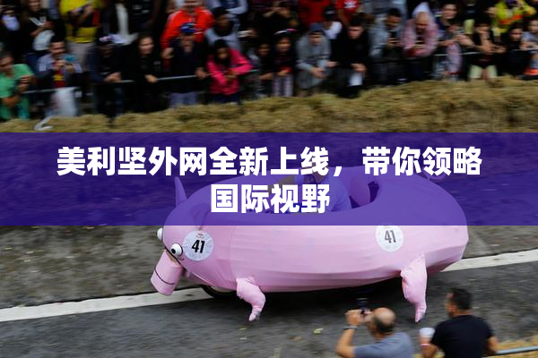 美利坚外网全新上线，带你领略国际视野