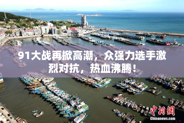 91大战再掀高潮，众强力选手激烈对抗，热血沸腾！