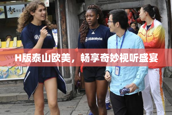 H版泰山欧美，畅享奇妙视听盛宴