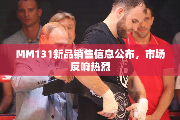MM131新品销售信息公布，市场反响热烈