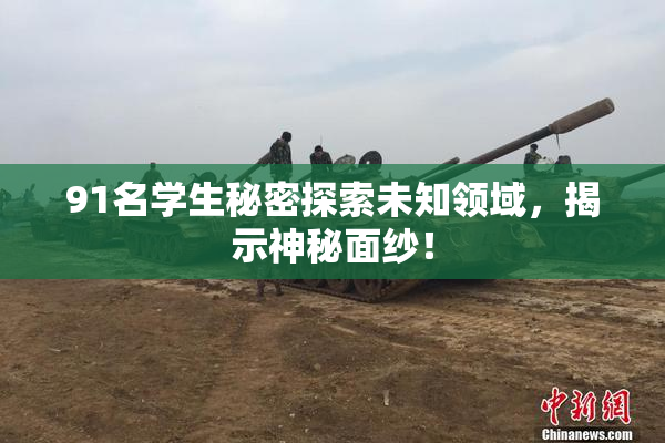 91名学生秘密探索未知领域，揭示神秘面纱！