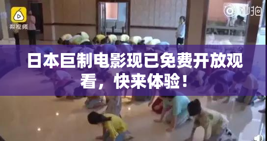 日本巨制电影现已免费开放观看，快来体验！