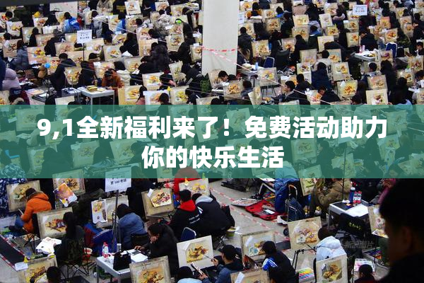 9,1全新福利来了！免费活动助力你的快乐生活