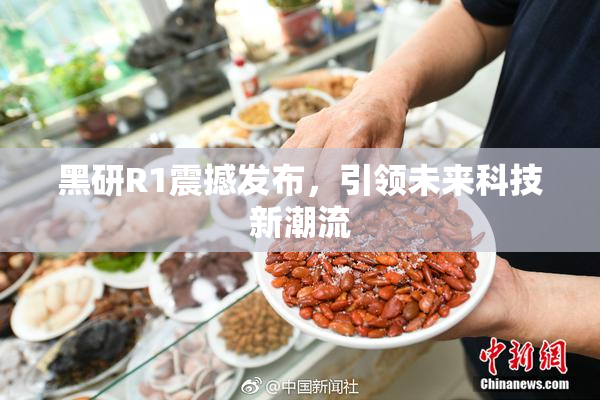 黑研R1震撼发布，引领未来科技新潮流