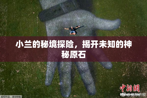 小兰的秘境探险，揭开未知的神秘原石