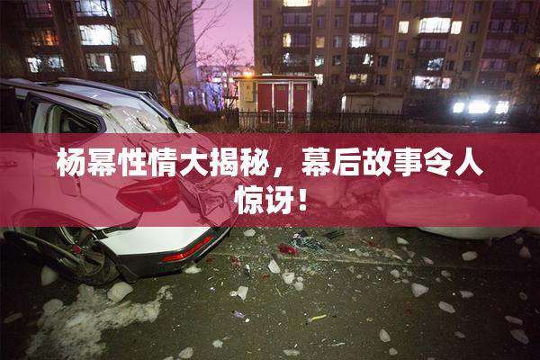 杨幂性情大揭秘，幕后故事令人惊讶！