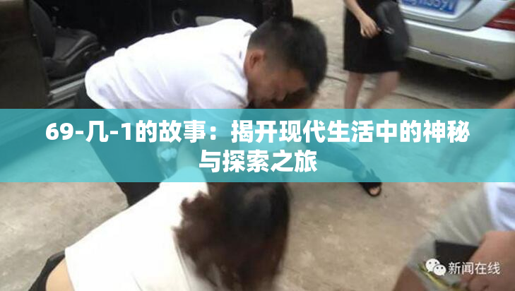 69-几-1的故事：揭开现代生活中的神秘与探索之旅