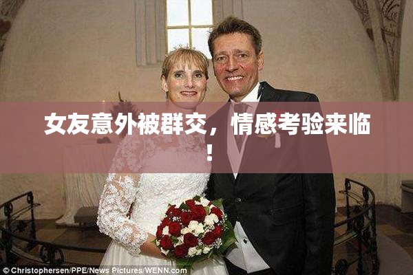 女友意外被群交，情感考验来临！