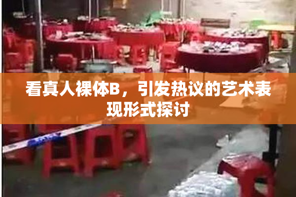看真人裸体B，引发热议的艺术表现形式探讨