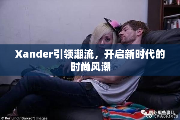 Xander引领潮流，开启新时代的时尚风潮