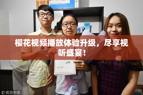 樱花视频播放体验升级，尽享视听盛宴！