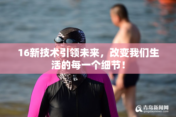 16新技术引领未来，改变我们生活的每一个细节！