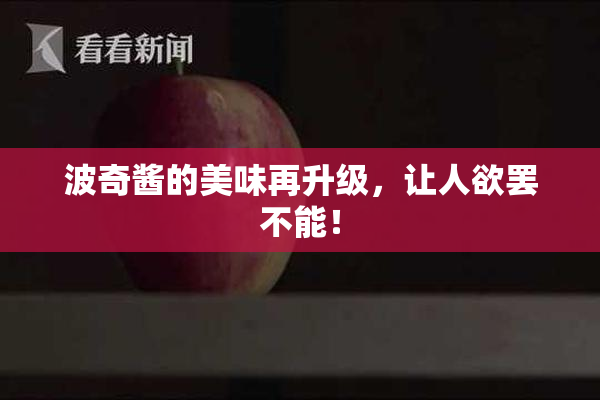 波奇酱的美味再升级，让人欲罢不能！