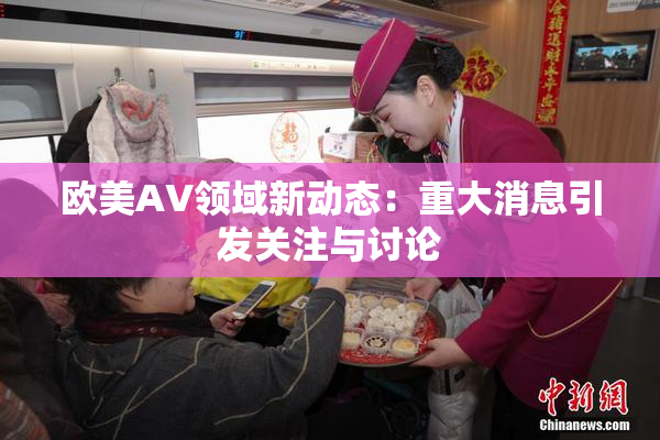 欧美AV领域新动态：重大消息引发关注与讨论