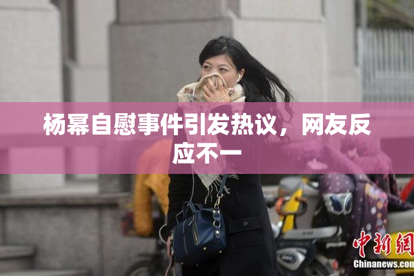 杨幂自慰事件引发热议，网友反应不一