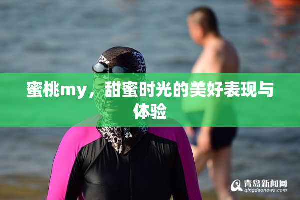 蜜桃my，甜蜜时光的美好表现与体验