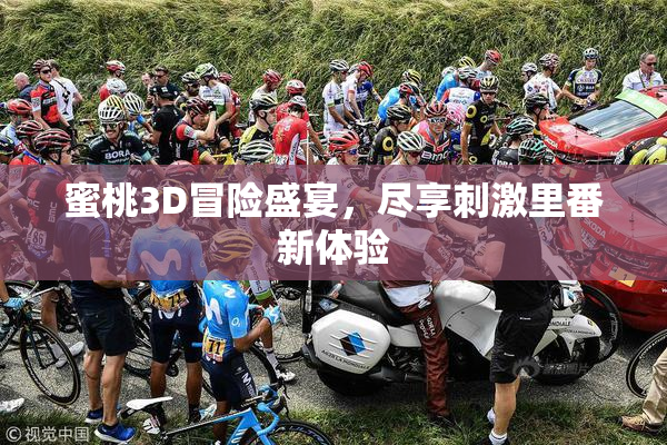 蜜桃3D冒险盛宴，尽享刺激里番新体验