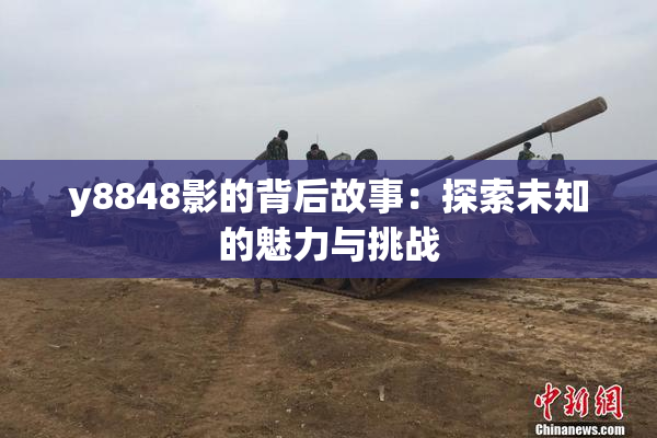 y8848影的背后故事：探索未知的魅力与挑战