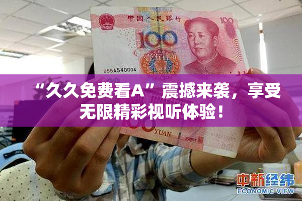 “久久免费看A”震撼来袭，享受无限精彩视听体验！