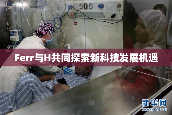 Ferr与H共同探索新科技发展机遇