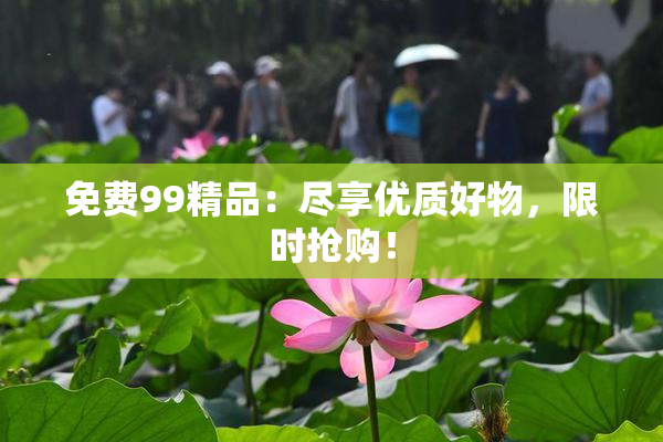 免费99精品：尽享优质好物，限时抢购！