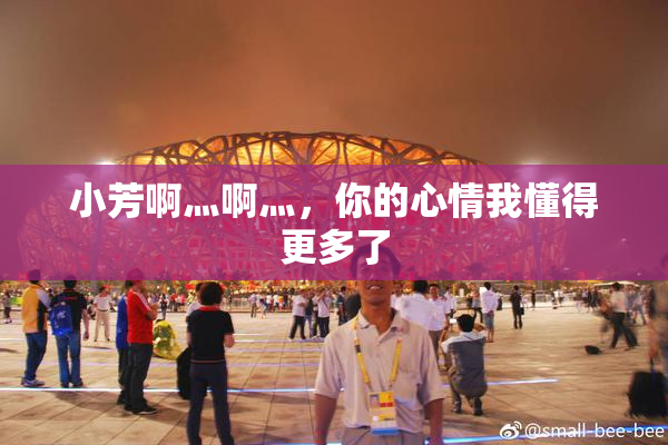 小芳啊灬啊灬，你的心情我懂得更多了